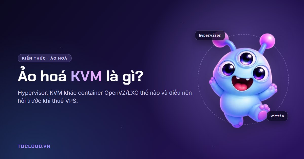 Ảo hoá KVM là gì? KVM khác OpenVZ, LXC, VMware thế nào khi thuê VPS