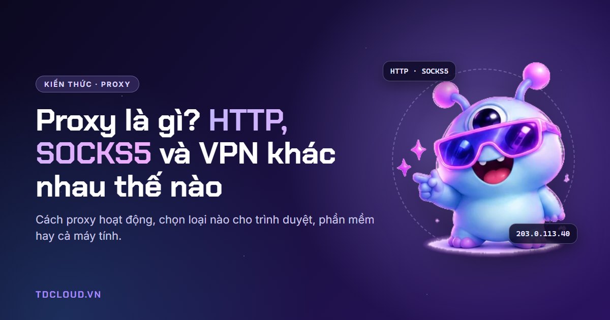 Proxy là gì? Proxy HTTP, SOCKS5 và VPN khác nhau thế nào