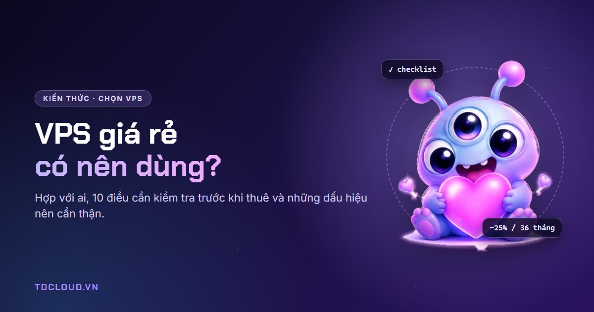 VPS giá rẻ có nên dùng? 10 điều cần kiểm tra trước khi thuê