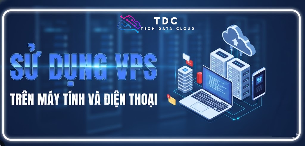 Hướng dẫn cách sử dụng VPS trên điện thoại và máy tính 2026